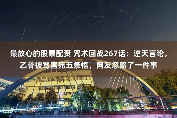 最放心的股票配资 咒术回战267话：逆天言论，乙骨被骂害死五条悟，网友忽略了一件事