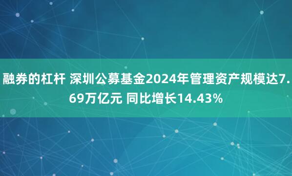 融券的杠杆 深圳公募基金2024年管理资产规模达7.69万亿元 同比增长14.43%
