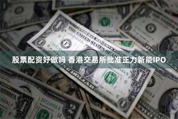 股票配资好做吗 香港交易所批准正力新能IPO