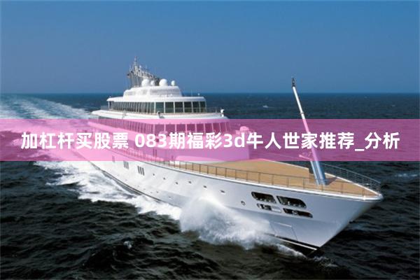 加杠杆买股票 083期福彩3d牛人世家推荐_分析