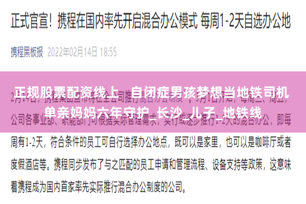 正规股票配资线上   自闭症男孩梦想当地铁司机 单亲妈妈六年守护_长沙_儿子_地铁线