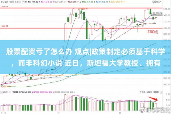 股票配资亏了怎么办 观点|政策制定必须基于科学，而非科幻小说 近日，斯坦福大学教授、拥有