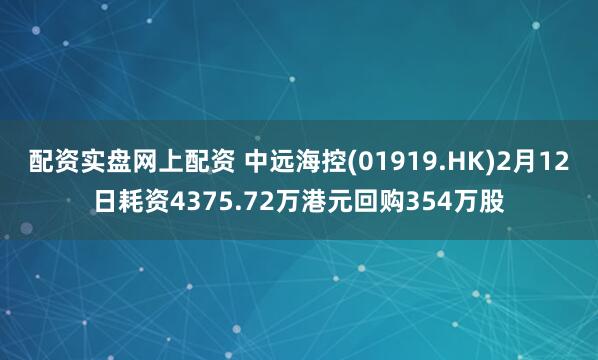 配资实盘网上配资 中远海控(01919.HK)2月12日耗资4375.72万港元回购354万股