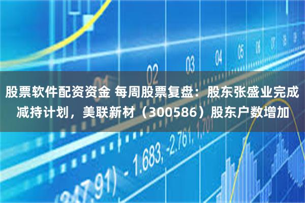 股票软件配资资金 每周股票复盘：股东张盛业完成减持计划，美联新材（300586）股东户数增加