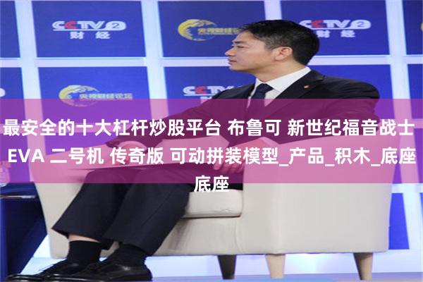 最安全的十大杠杆炒股平台 布鲁可 新世纪福音战士 EVA 二号机 传奇版 可动拼装模型_产品_积木_底座