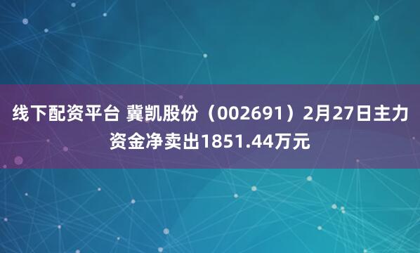 线下配资平台 冀凯股份（002691）2月27日主力资金净卖出1851.44万元