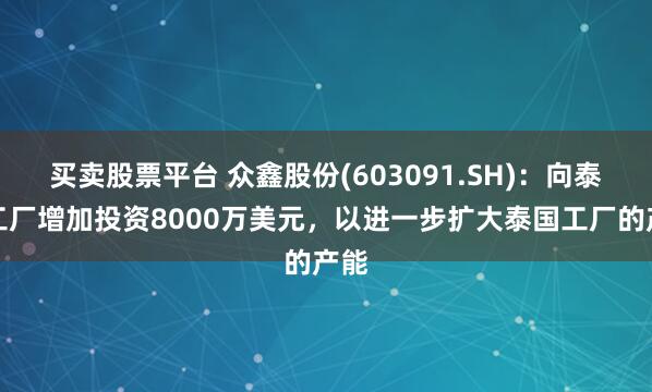 买卖股票平台 众鑫股份(603091.SH)：向泰国工厂增加投资8000万美元，以进一步扩大泰国工厂的产能