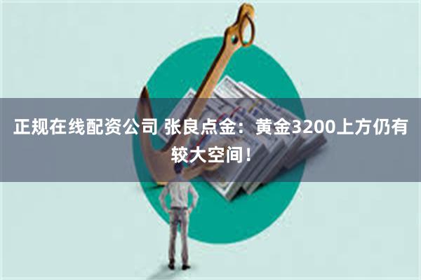 正规在线配资公司 张良点金：黄金3200上方仍有较大空间！