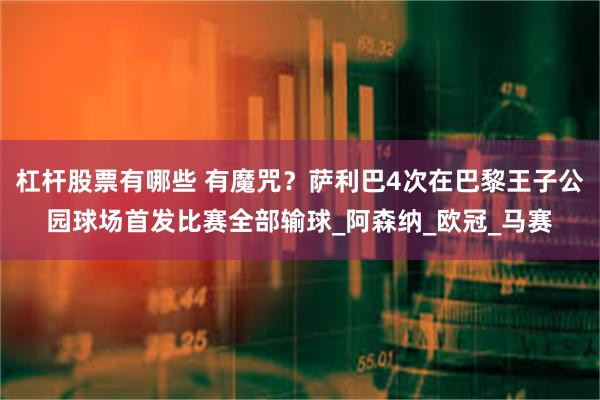 杠杆股票有哪些 有魔咒？萨利巴4次在巴黎王子公园球场首发比赛全部输球_阿森纳_欧冠_马赛