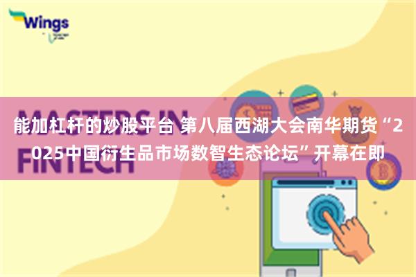 能加杠杆的炒股平台 第八届西湖大会南华期货“2025中国衍生品市场数智生态论坛”开幕在即
