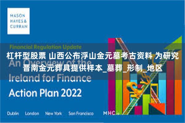 杠杆型股票 山西公布浮山金元墓考古资料 为研究晋南金元葬具提供样本_墓葬_形制_地区