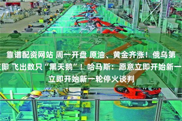 靠谱配资网站 周一开盘 原油、黄金齐涨！俄乌第二轮会谈在即 飞出数只“黑天鹅”！哈马斯：愿意立即开始新一轮停火谈判