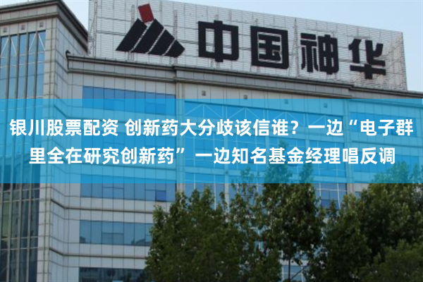 银川股票配资 创新药大分歧该信谁？一边“电子群里全在研究创新药” 一边知名基金经理唱反调