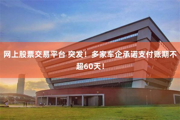 网上股票交易平台 突发！多家车企承诺支付账期不超60天！