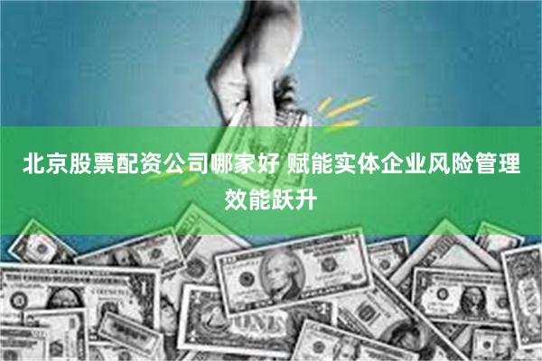 北京股票配资公司哪家好 赋能实体企业风险管理效能跃升