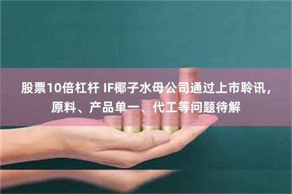 股票10倍杠杆 IF椰子水母公司通过上市聆讯，原料、产品单一、代工等问题待解