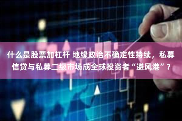 什么是股票加杠杆 地缘政治不确定性持续，私募信贷与私募二级市场成全球投资者“避风港”？