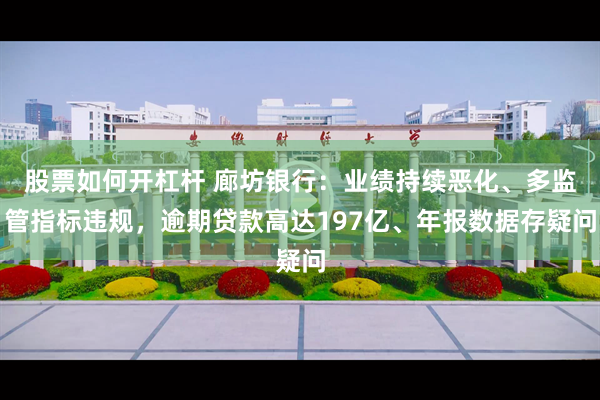 股票如何开杠杆 廊坊银行：业绩持续恶化、多监管指标违规，逾期贷款高达197亿、年报数据存疑问