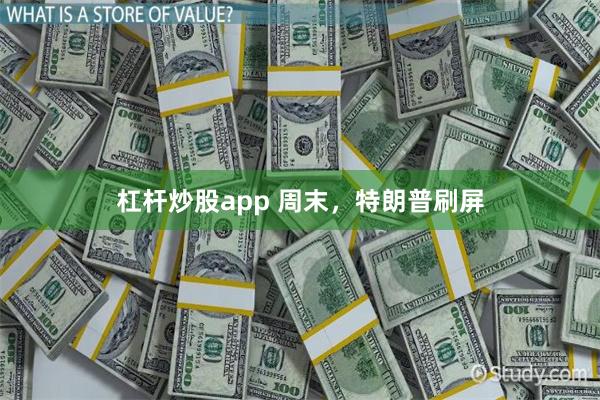 杠杆炒股app 周末，特朗普刷屏