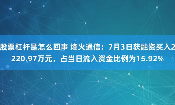 股票杠杆是怎么回事 烽火通信：7月3日获融资买入2220.97万元，占当日流入资金比例为15.92%