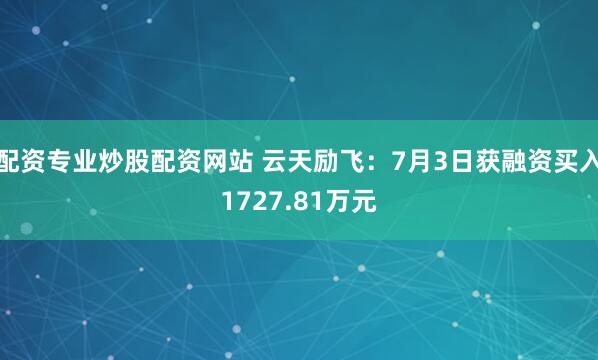 配资专业炒股配资网站 云天励飞：7月3日获融资买入1727.81万元