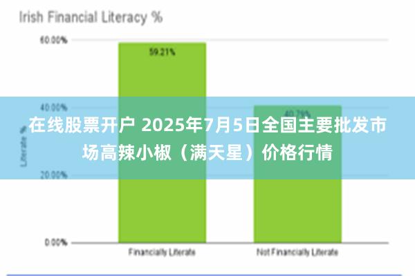 在线股票开户 2025年7月5日全国主要批发市场高辣小椒（满天星）价格行情