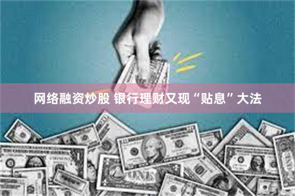网络融资炒股 银行理财又现“贴息”大法