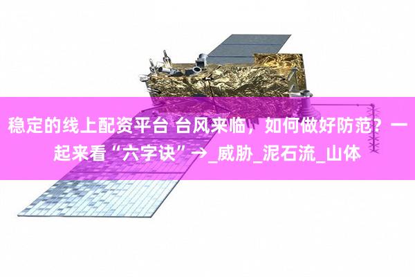 稳定的线上配资平台 台风来临，如何做好防范？一起来看“六字诀”→_威胁_泥石流_山体
