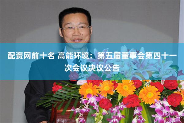 配资网前十名 高能环境：第五届董事会第四十一次会议决议公告