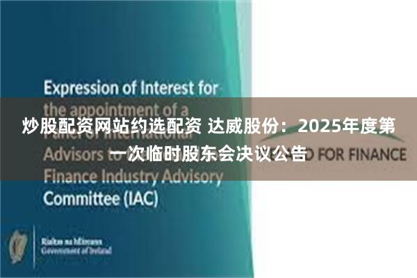 炒股配资网站约选配资 达威股份：2025年度第一次临时股东会决议公告