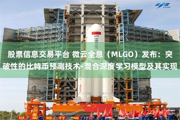 股票信息交易平台 微云全息（MLGO）发布：突破性的比特币预测技术-混合深度学习模型及其实现