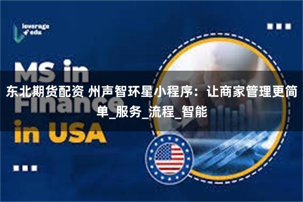 东北期货配资 州声智环星小程序：让商家管理更简单_服务_流程_智能