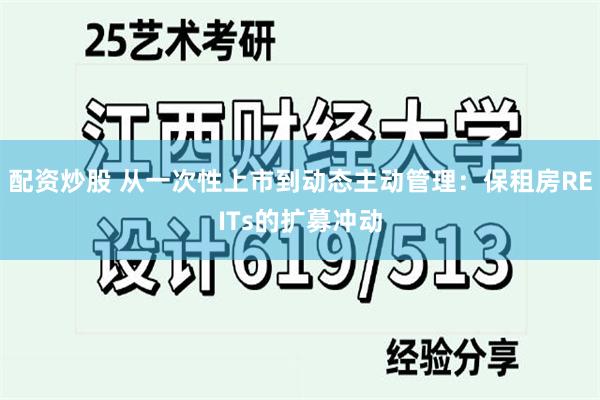 配资炒股 从一次性上市到动态主动管理：保租房REITs的扩募冲动