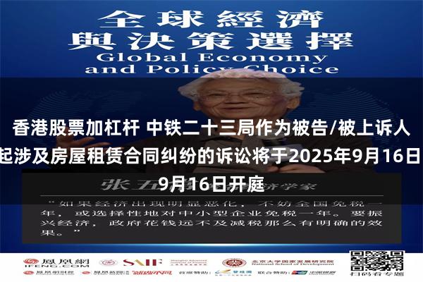 香港股票加杠杆 中铁二十三局作为被告/被上诉人的1起涉及房屋租赁合同纠纷的诉讼将于2025年9月16日开庭