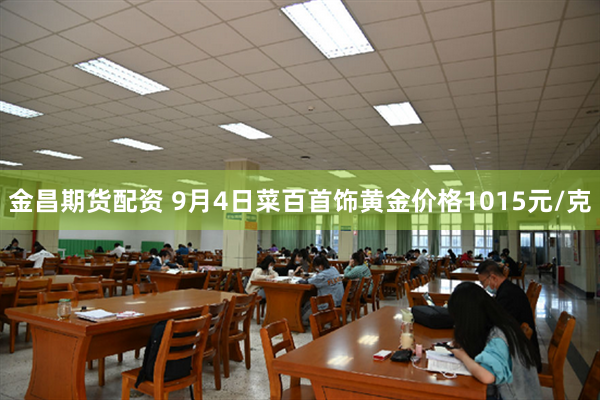 金昌期货配资 9月4日菜百首饰黄金价格1015元/克