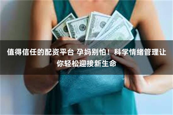 值得信任的配资平台 孕妈别怕！科学情绪管理让你轻松迎接新生命