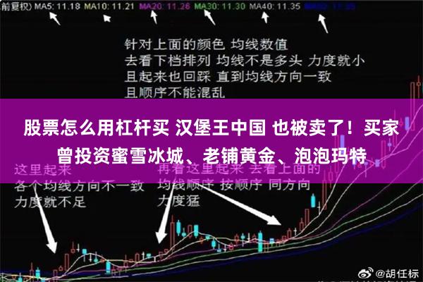 股票怎么用杠杆买 汉堡王中国 也被卖了!买家曾投资蜜雪冰城、老铺黄金、泡泡玛特