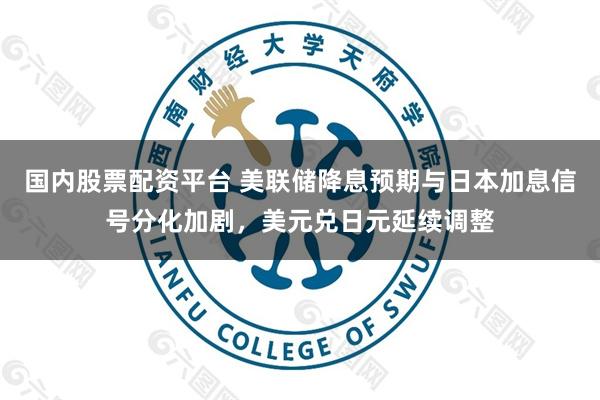 国内股票配资平台 美联储降息预期与日本加息信号分化加剧,美元兑日元延续调整